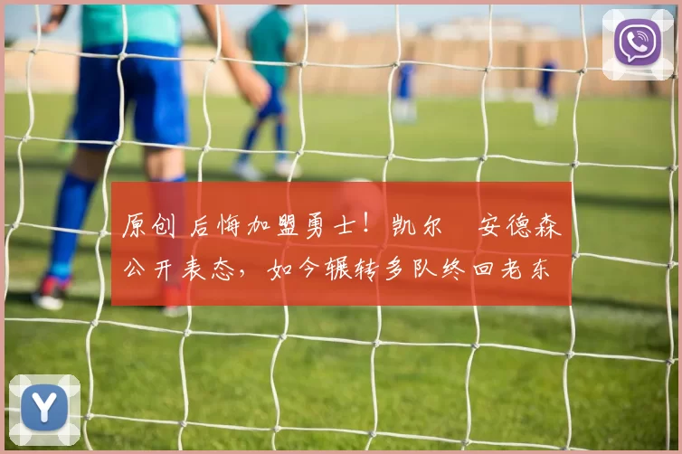 原创 后悔加盟勇士！凯尔・安德森公开表态，如今辗转多队终回老东家