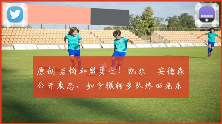 原创 后悔加盟勇士!凯尔・安德森公开表态,如今辗转多队终回老东家