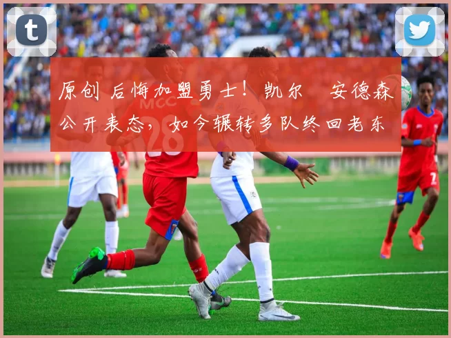 原创 后悔加盟勇士！凯尔・安德森公开表态，如今辗转多队终回老东家