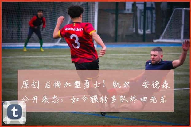 原创 后悔加盟勇士！凯尔・安德森公开表态，如今辗转多队终回老东家