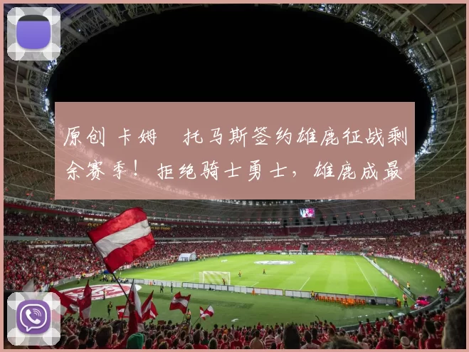 原创 卡姆・托马斯签约雄鹿征战剩余赛季！拒绝骑士勇士，雄鹿成最优选