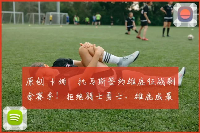 原创 卡姆・托马斯签约雄鹿征战剩余赛季!拒绝骑士勇士,雄鹿成最优选