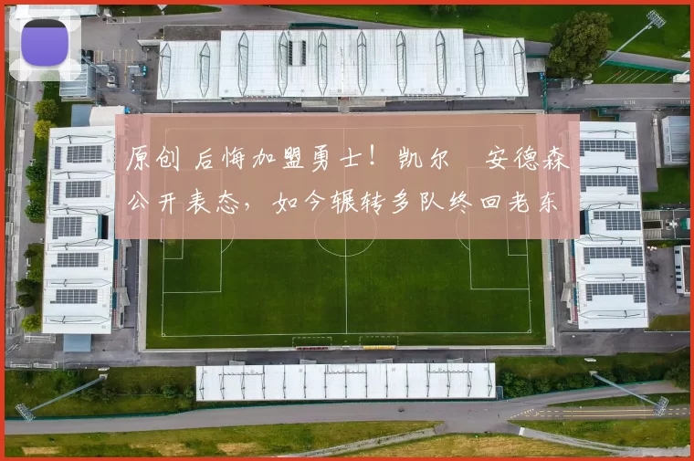 原创 后悔加盟勇士！凯尔・安德森公开表态，如今辗转多队终回老东家