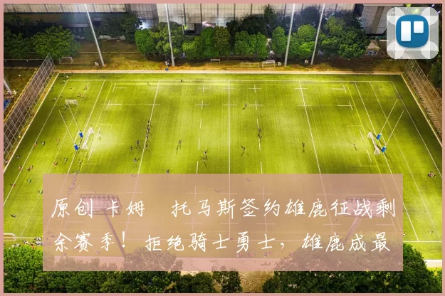 原创 卡姆・托马斯签约雄鹿征战剩余赛季!拒绝骑士勇士,雄鹿成最优选