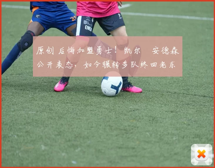 原创 后悔加盟勇士！凯尔・安德森公开表态，如今辗转多队终回老东家