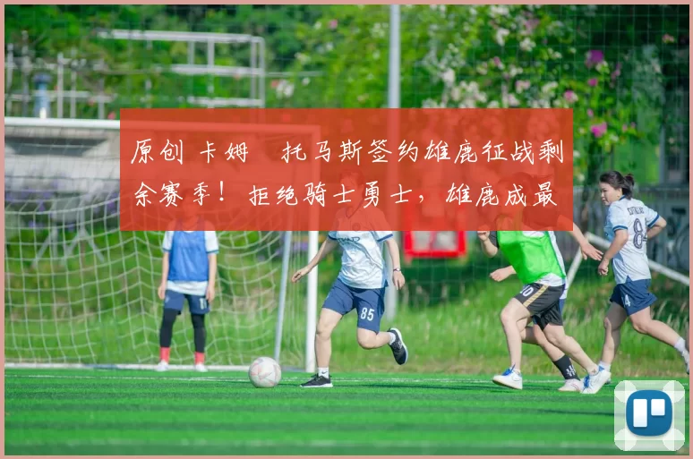 原创 卡姆・托马斯签约雄鹿征战剩余赛季！拒绝骑士勇士，雄鹿成最优选