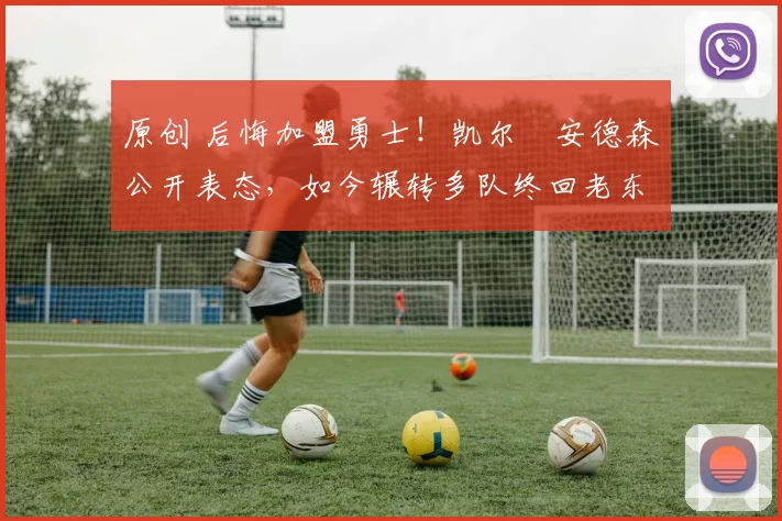 原创 后悔加盟勇士！凯尔・安德森公开表态，如今辗转多队终回老东家