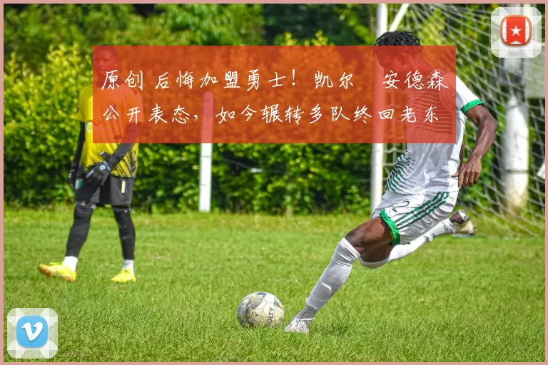 原创 后悔加盟勇士！凯尔・安德森公开表态，如今辗转多队终回老东家