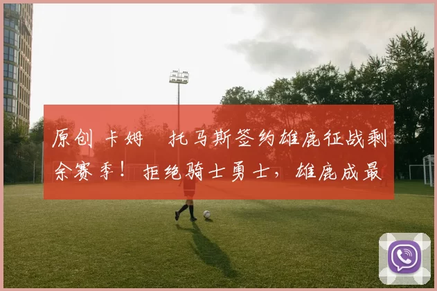 原创 卡姆・托马斯签约雄鹿征战剩余赛季!拒绝骑士勇士,雄鹿成最优选