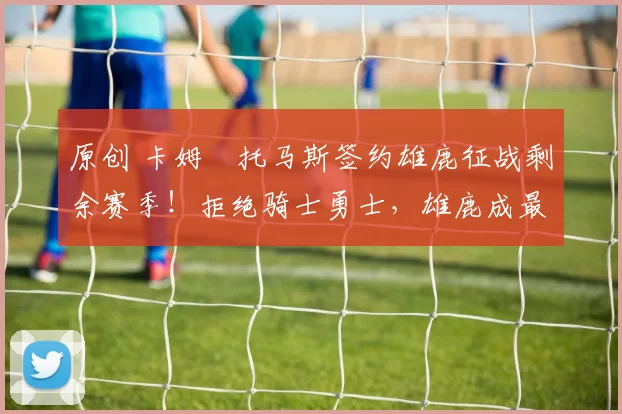 原创 卡姆・托马斯签约雄鹿征战剩余赛季！拒绝骑士勇士，雄鹿成最优选