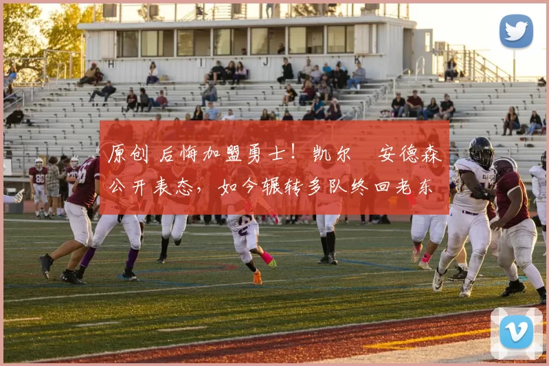 原创 后悔加盟勇士！凯尔・安德森公开表态，如今辗转多队终回老东家