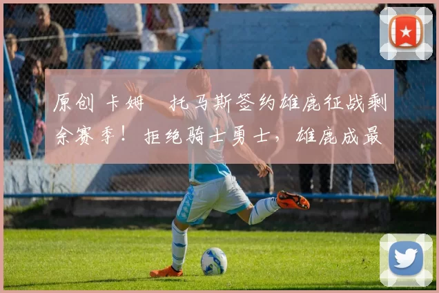 原创 卡姆・托马斯签约雄鹿征战剩余赛季！拒绝骑士勇士，雄鹿成最优选