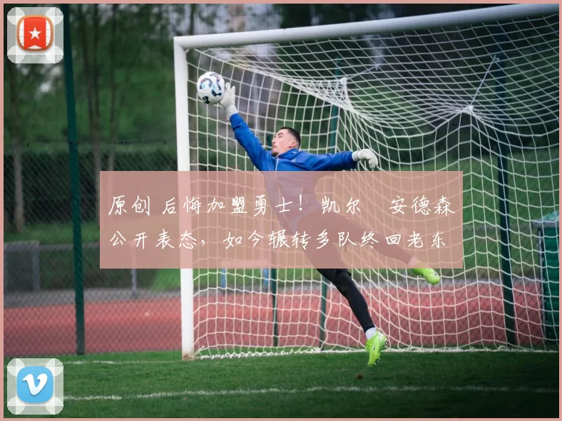 原创 后悔加盟勇士！凯尔・安德森公开表态，如今辗转多队终回老东家