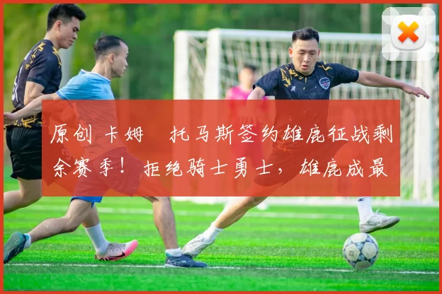 原创 卡姆・托马斯签约雄鹿征战剩余赛季！拒绝骑士勇士，雄鹿成最优选