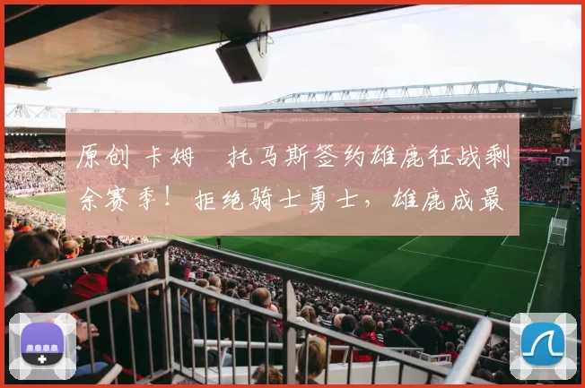 原创 卡姆・托马斯签约雄鹿征战剩余赛季！拒绝骑士勇士，雄鹿成最优选