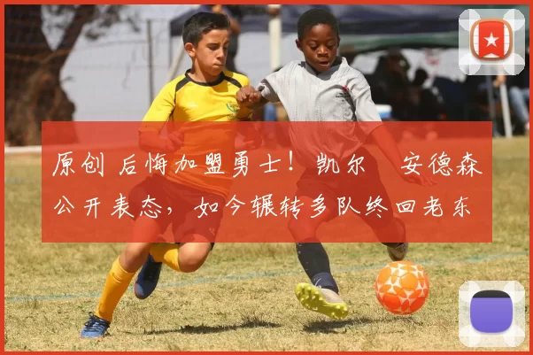 原创 后悔加盟勇士!凯尔・安德森公开表态,如今辗转多队终回老东家