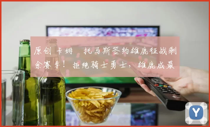 原创 卡姆・托马斯签约雄鹿征战剩余赛季！拒绝骑士勇士，雄鹿成最优选