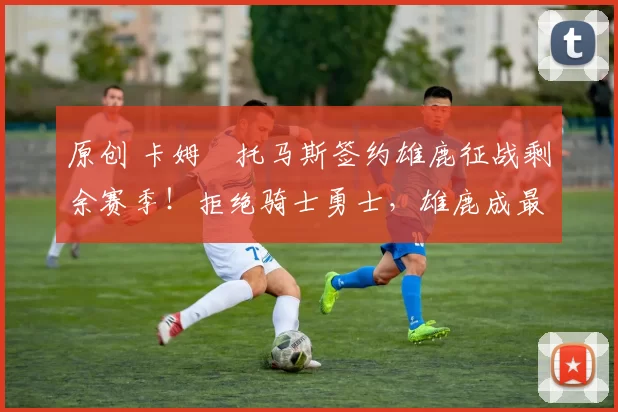 原创 卡姆・托马斯签约雄鹿征战剩余赛季！拒绝骑士勇士，雄鹿成最优选