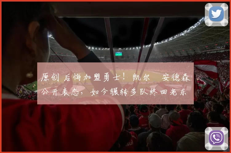 原创 后悔加盟勇士!凯尔・安德森公开表态,如今辗转多队终回老东家