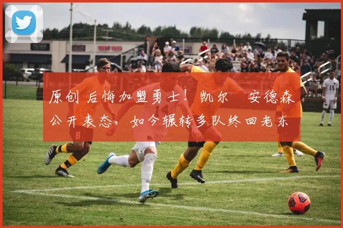 原创 后悔加盟勇士！凯尔・安德森公开表态，如今辗转多队终回老东家