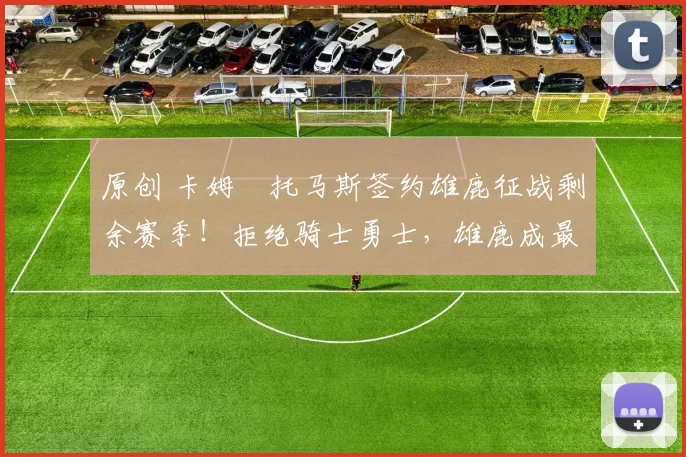 原创 卡姆・托马斯签约雄鹿征战剩余赛季!拒绝骑士勇士,雄鹿成最优选