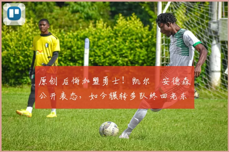 原创 后悔加盟勇士！凯尔・安德森公开表态，如今辗转多队终回老东家