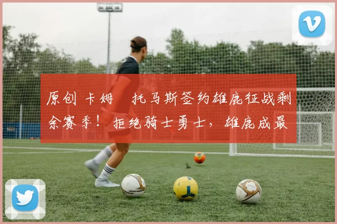 原创 卡姆・托马斯签约雄鹿征战剩余赛季！拒绝骑士勇士，雄鹿成最优选