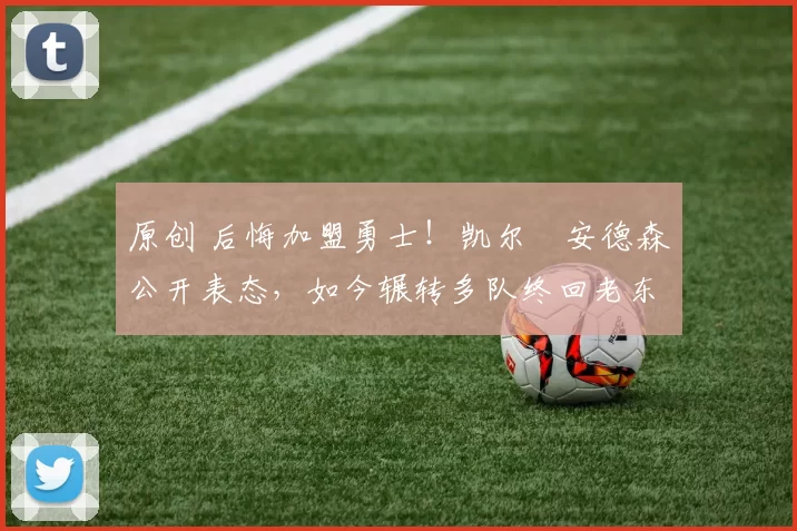 原创 后悔加盟勇士!凯尔・安德森公开表态,如今辗转多队终回老东家