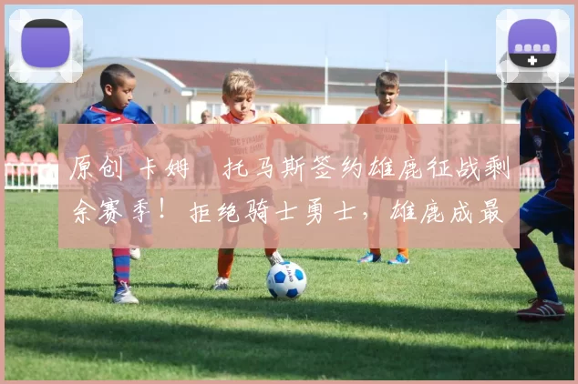 原创 卡姆・托马斯签约雄鹿征战剩余赛季！拒绝骑士勇士，雄鹿成最优选