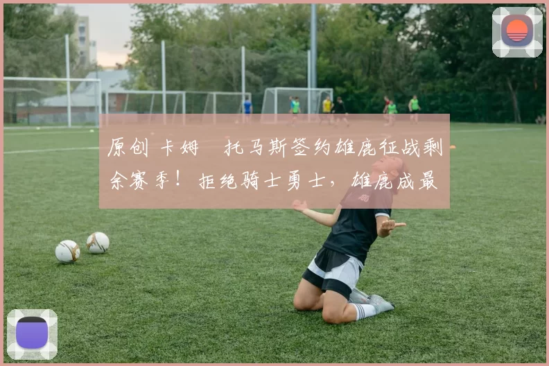 原创 卡姆・托马斯签约雄鹿征战剩余赛季！拒绝骑士勇士，雄鹿成最优选