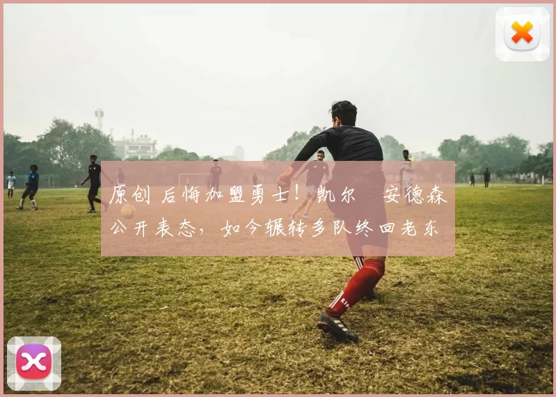 原创 后悔加盟勇士！凯尔・安德森公开表态，如今辗转多队终回老东家