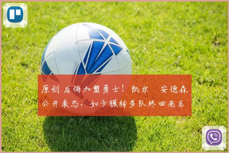 原创 后悔加盟勇士！凯尔・安德森公开表态，如今辗转多队终回老东家