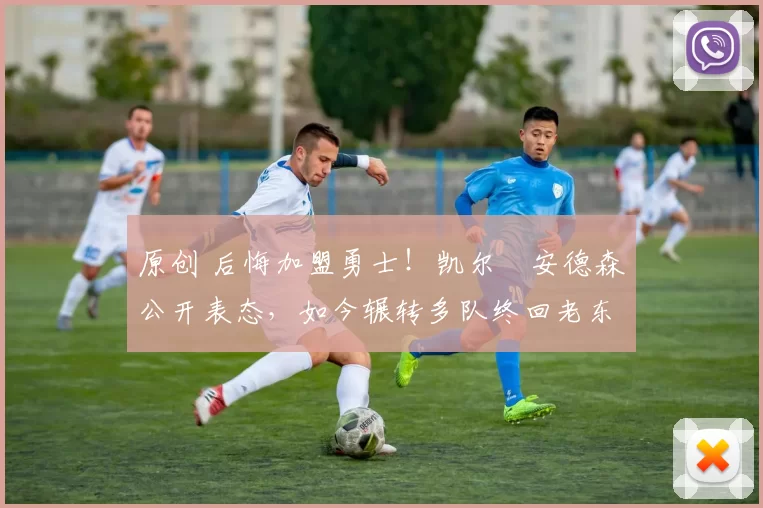 原创 后悔加盟勇士！凯尔・安德森公开表态，如今辗转多队终回老东家