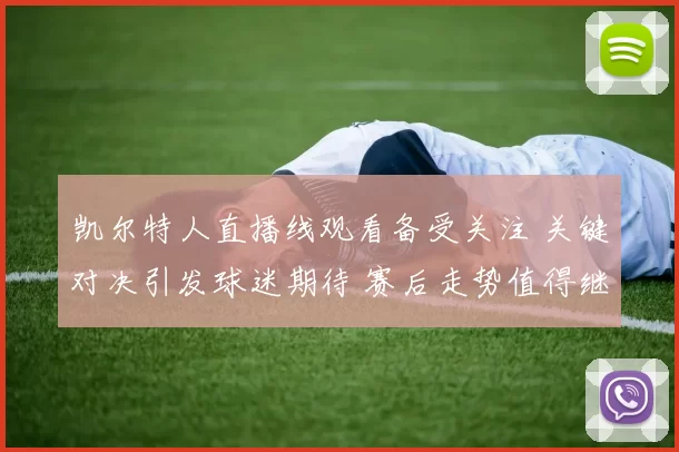 凯尔特人直播线观看备受关注 关键对决引发球迷期待 赛后走势值得继续跟进