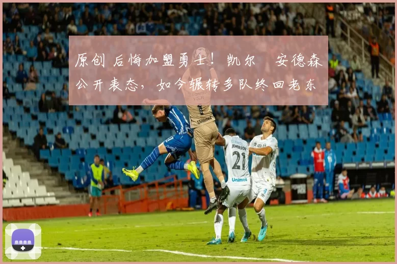 原创 后悔加盟勇士！凯尔・安德森公开表态，如今辗转多队终回老东家