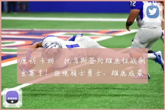 原创 卡姆・托马斯签约雄鹿征战剩余赛季！拒绝骑士勇士，雄鹿成最优选