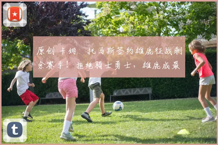 原创 卡姆・托马斯签约雄鹿征战剩余赛季！拒绝骑士勇士，雄鹿成最优选