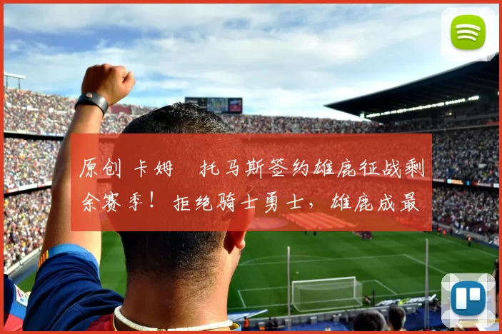 原创 卡姆・托马斯签约雄鹿征战剩余赛季！拒绝骑士勇士，雄鹿成最优选