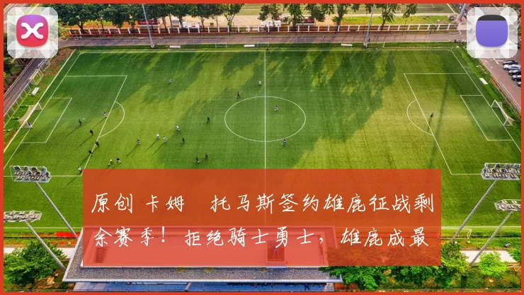 原创 卡姆・托马斯签约雄鹿征战剩余赛季！拒绝骑士勇士，雄鹿成最优选