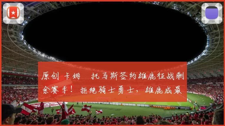 原创 卡姆・托马斯签约雄鹿征战剩余赛季!拒绝骑士勇士,雄鹿成最优选