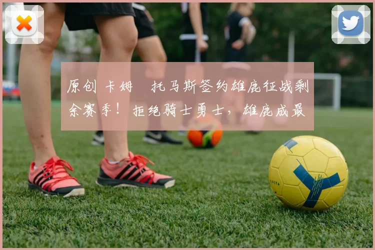 原创 卡姆・托马斯签约雄鹿征战剩余赛季！拒绝骑士勇士，雄鹿成最优选