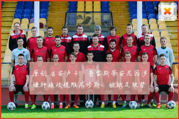 原创 吉安卢卡・普雷斯蒂安尼因涉嫌种族歧视维尼修斯，被欧足联禁赛