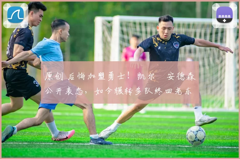 原创 后悔加盟勇士!凯尔・安德森公开表态,如今辗转多队终回老东家