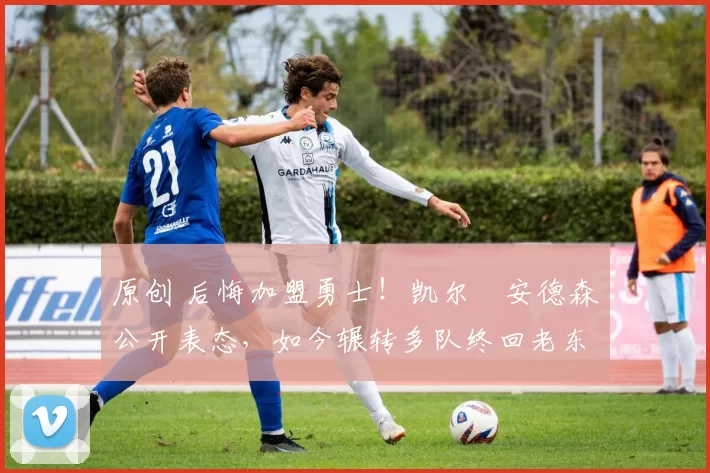 原创 后悔加盟勇士！凯尔・安德森公开表态，如今辗转多队终回老东家