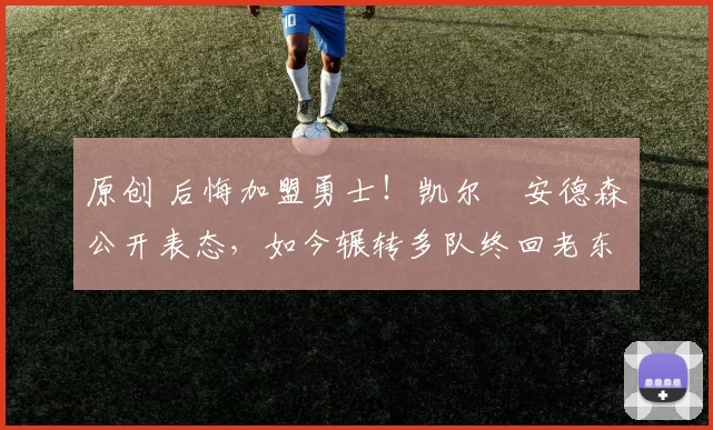 原创 后悔加盟勇士！凯尔・安德森公开表态，如今辗转多队终回老东家