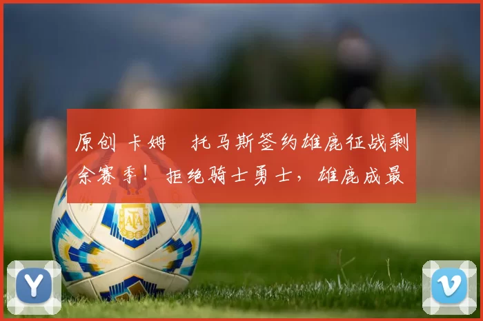 原创 卡姆・托马斯签约雄鹿征战剩余赛季！拒绝骑士勇士，雄鹿成最优选