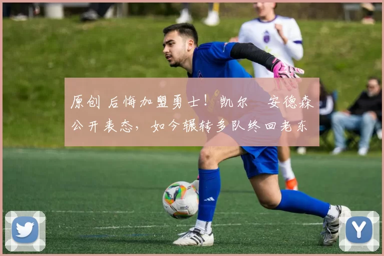 原创 后悔加盟勇士!凯尔・安德森公开表态,如今辗转多队终回老东家