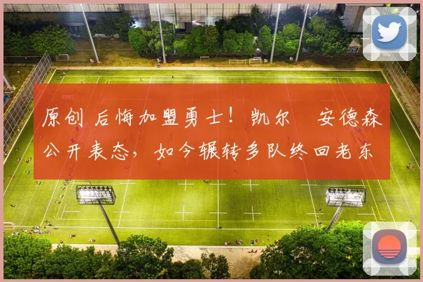 原创 后悔加盟勇士!凯尔・安德森公开表态,如今辗转多队终回老东家