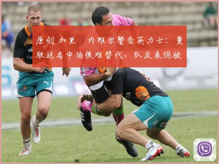 原创 加里・内维尔警告英力士:曼联这名中场很难替代,队友表现被赞 “离谱”