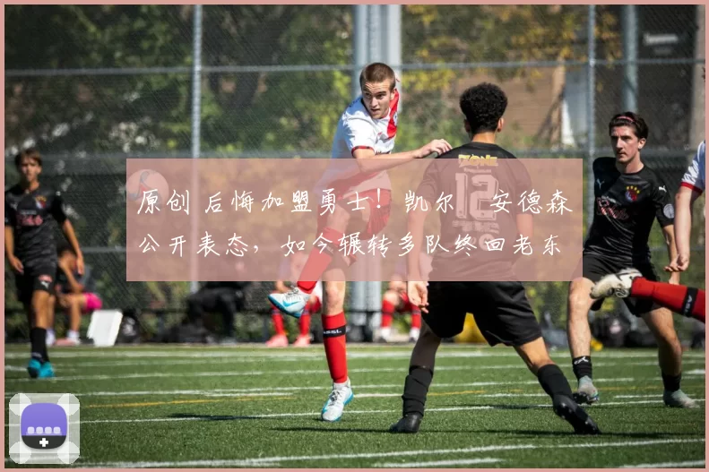 原创 后悔加盟勇士！凯尔・安德森公开表态，如今辗转多队终回老东家